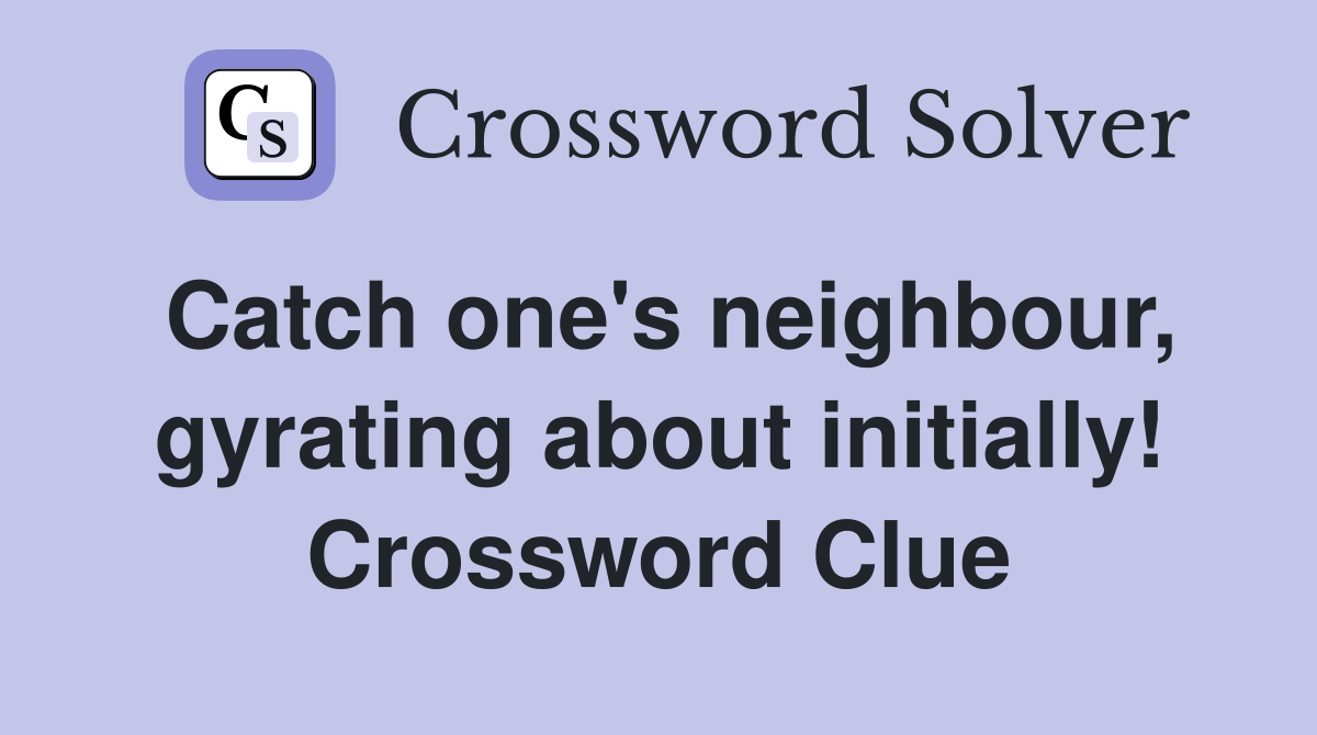 Catch one's neighbour, gyrating about initially! Crossword Clue