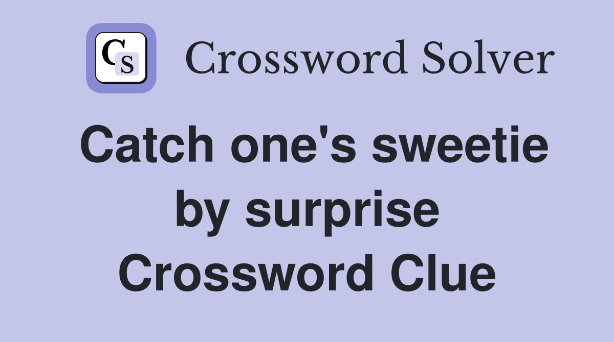 Catch one's sweetie by surprise Crossword Clue