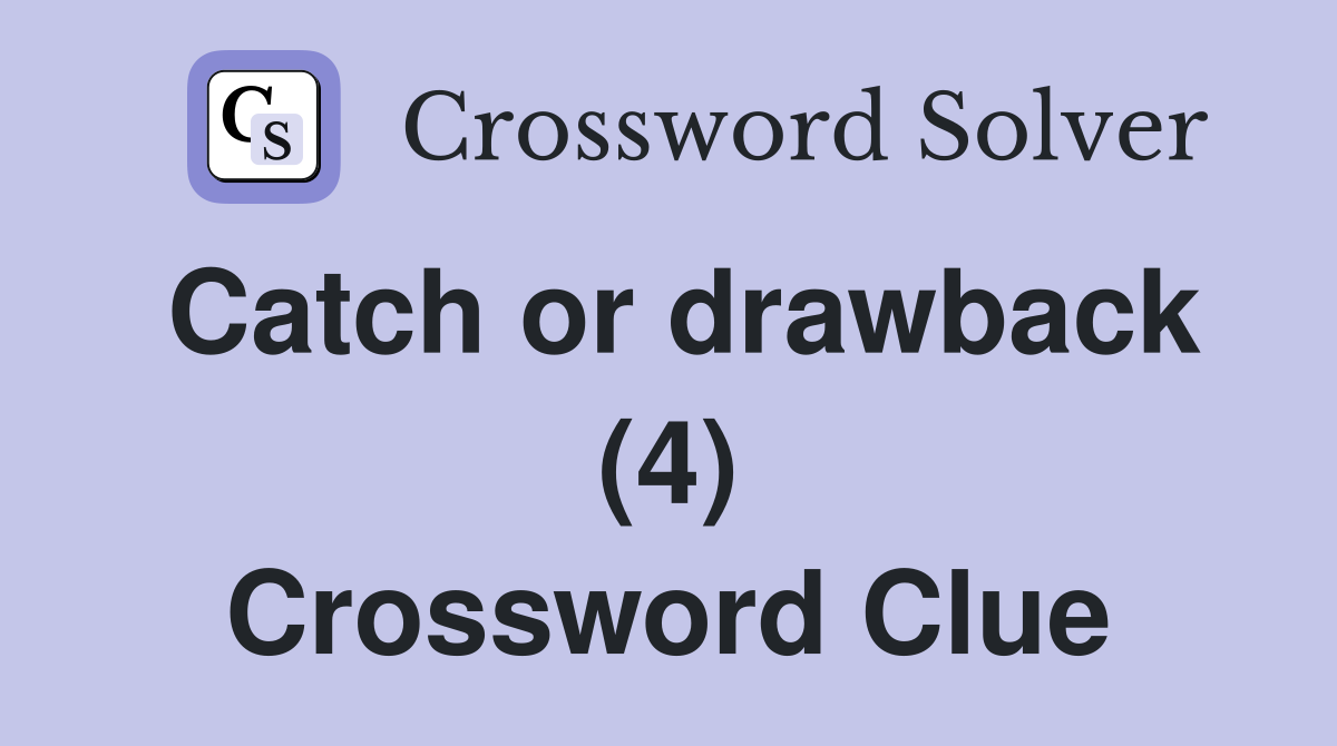 Catch or drawback (4) Crossword Clue