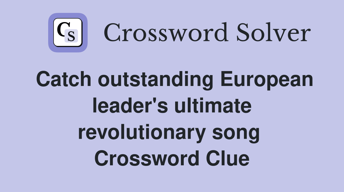 Catch outstanding European leader's ultimate revolutionary song  Crossword Clue
