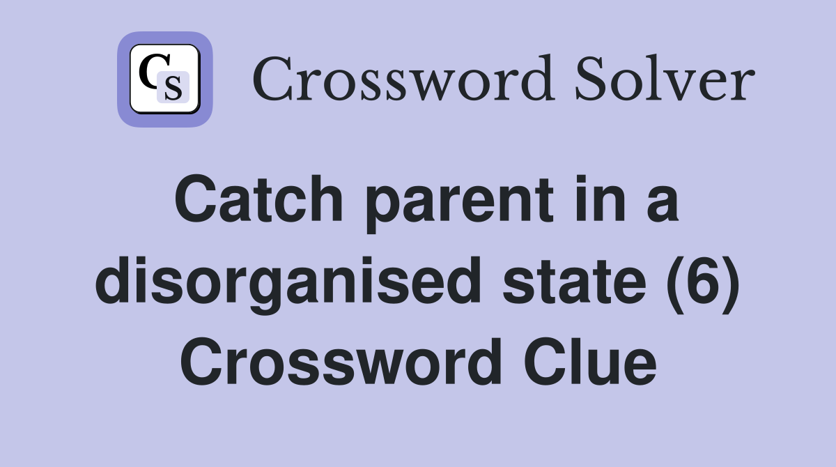 Catch parent in a disorganised state (6) Crossword Clue