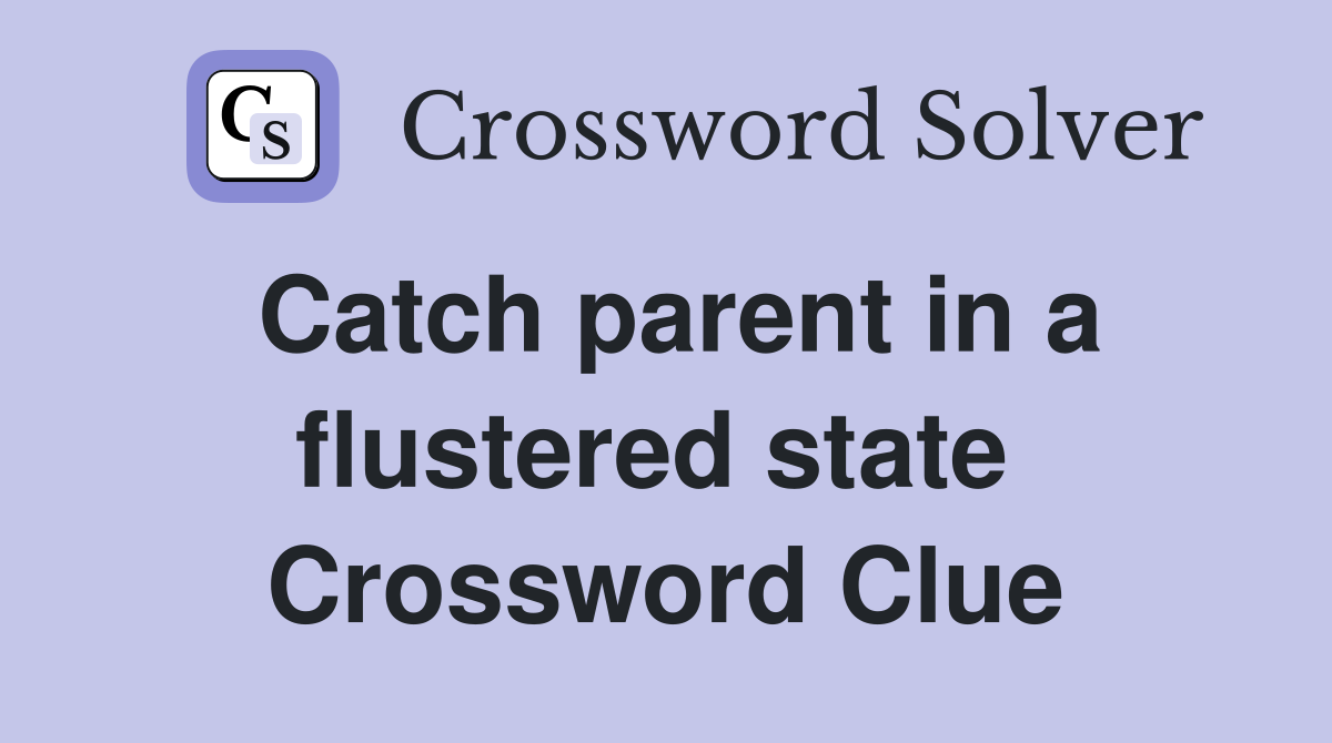 Catch parent in a flustered state  Crossword Clue
