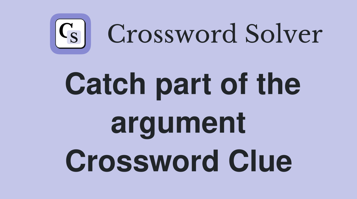 Catch part of the argument Crossword Clue