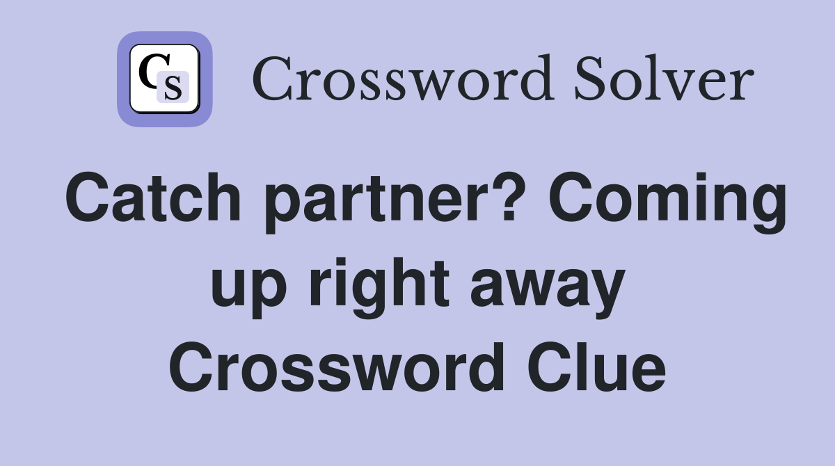 Catch partner? Coming up right away Crossword Clue