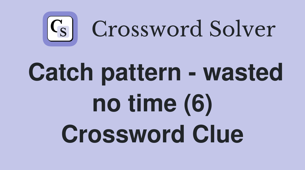 Catch pattern - wasted no time (6) Crossword Clue