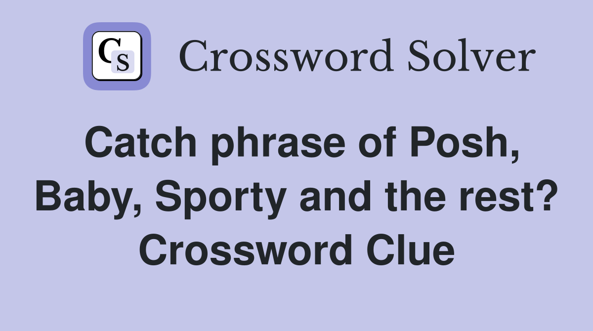 Catch phrase of Posh, Baby, Sporty and the rest? Crossword Clue