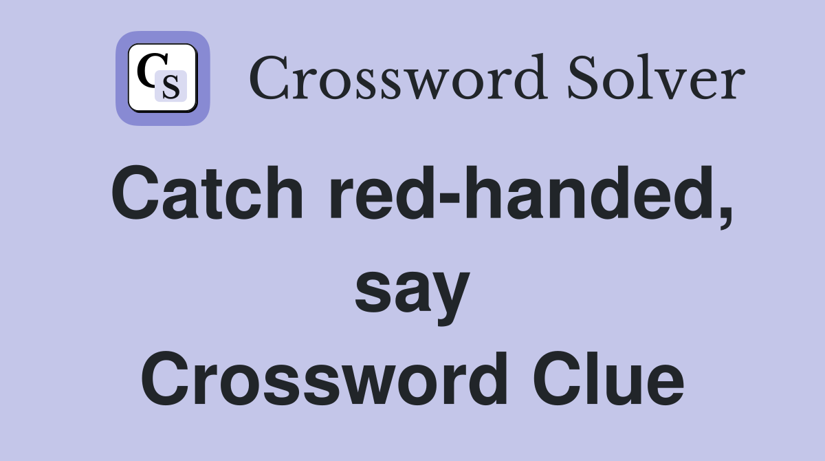 Catch red-handed, say Crossword Clue