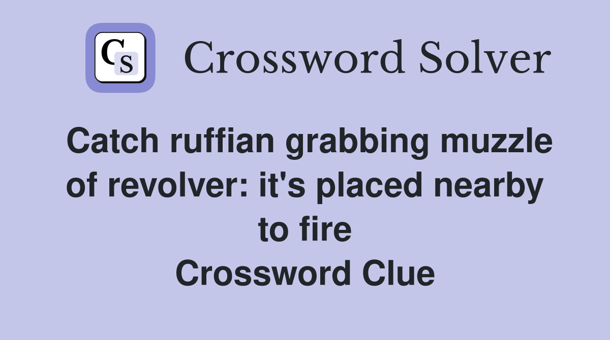 Catch ruffian grabbing muzzle of revolver: it's placed nearby to fire Crossword Clue