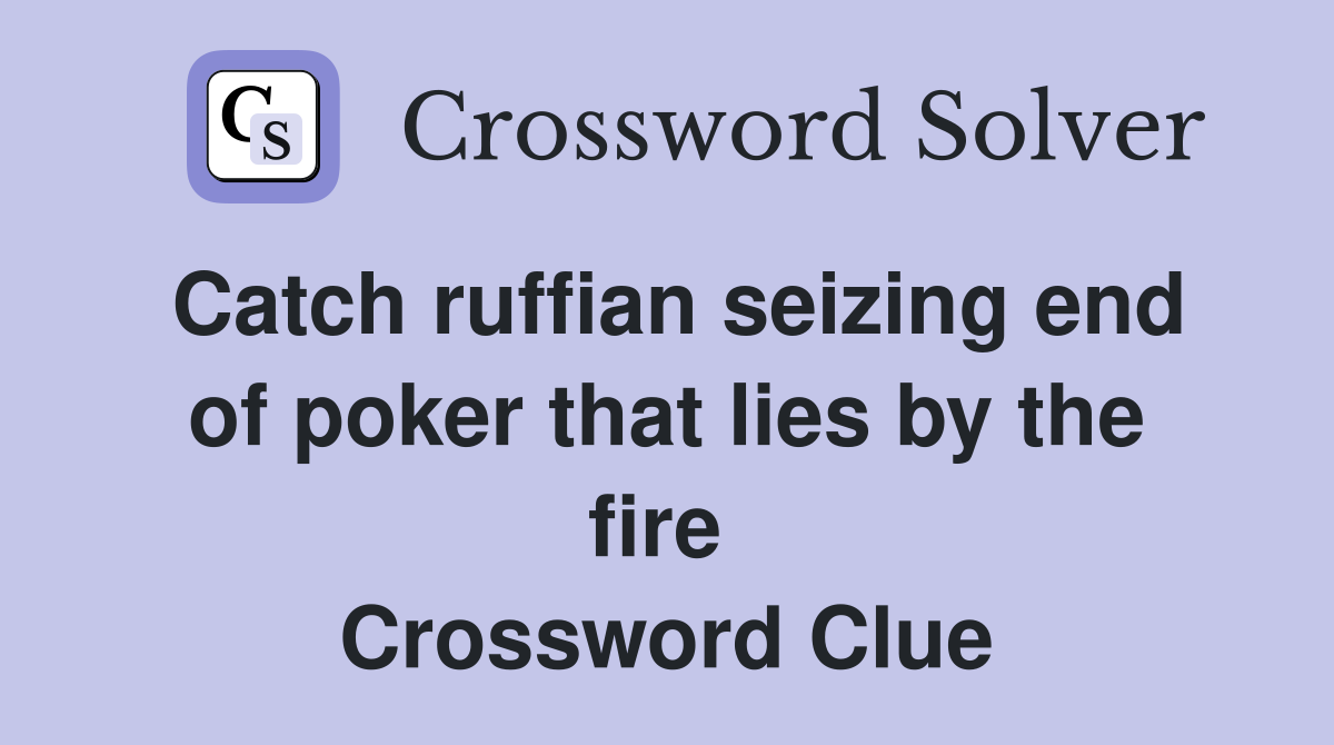 Catch ruffian seizing end of poker that lies by the fire  Crossword Clue