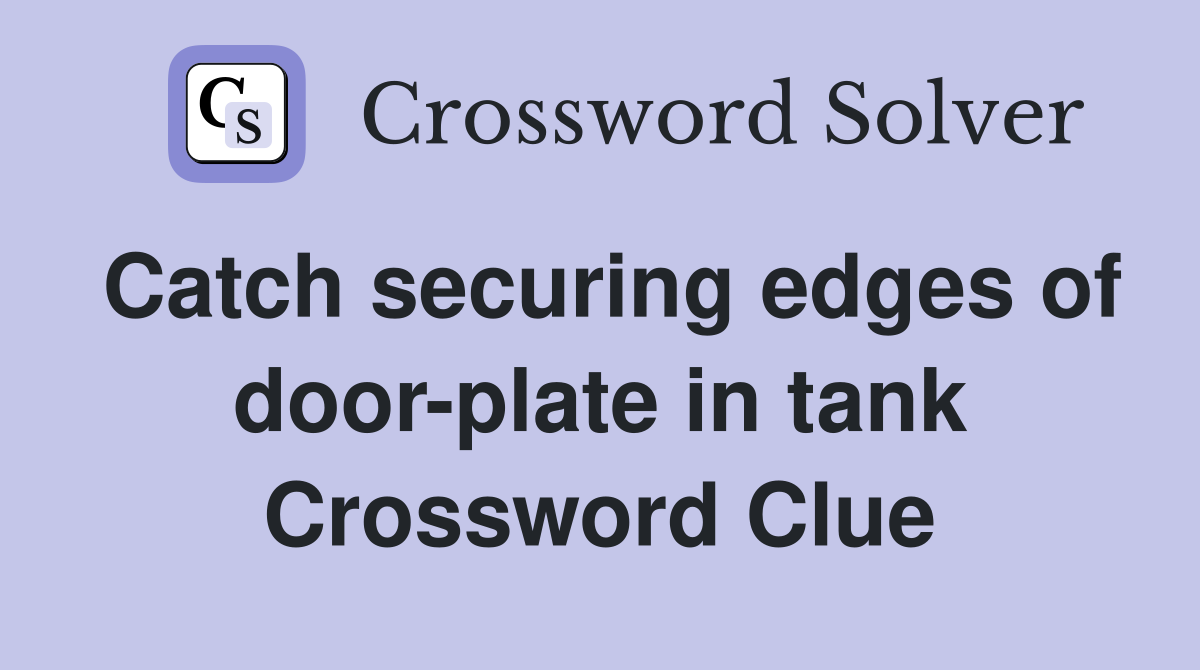 Catch securing edges of door-plate in tank Crossword Clue