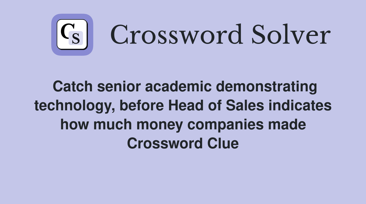 Catch senior academic demonstrating technology, before Head of Sales indicates how much money companies made Crossword Clue