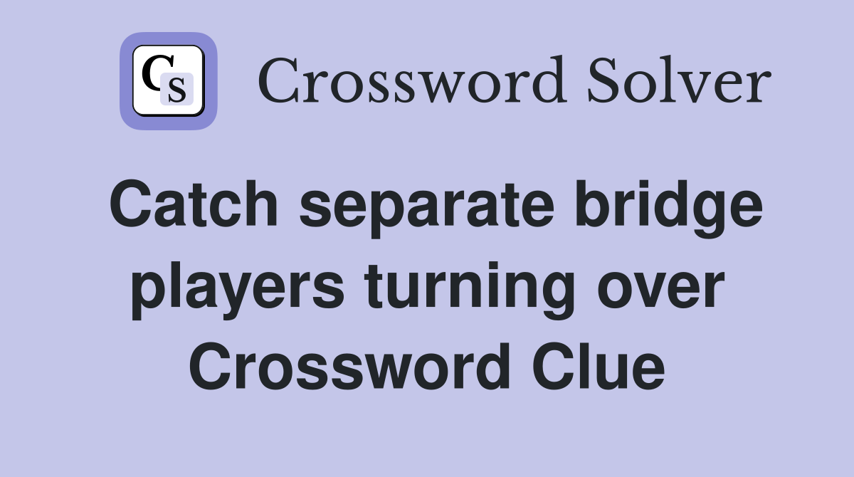 Catch separate bridge players turning over Crossword Clue