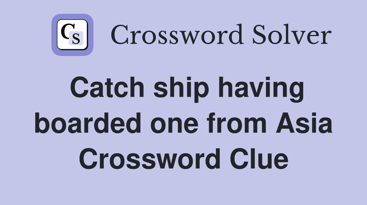 Catch ship having boarded one from Asia Crossword Clue