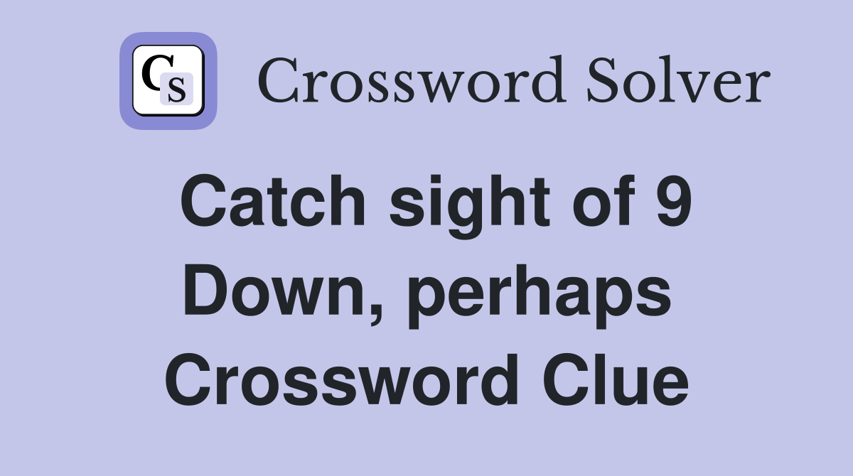 Catch sight of 9 Down, perhaps Crossword Clue