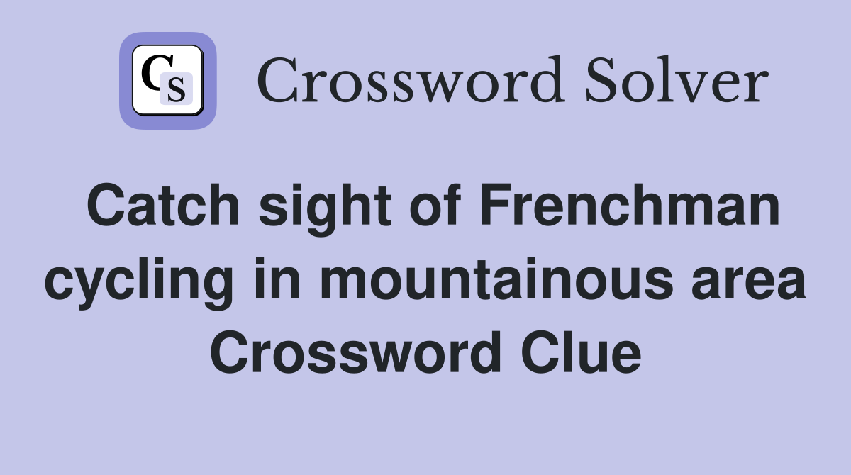 Catch sight of Frenchman cycling in mountainous area Crossword Clue