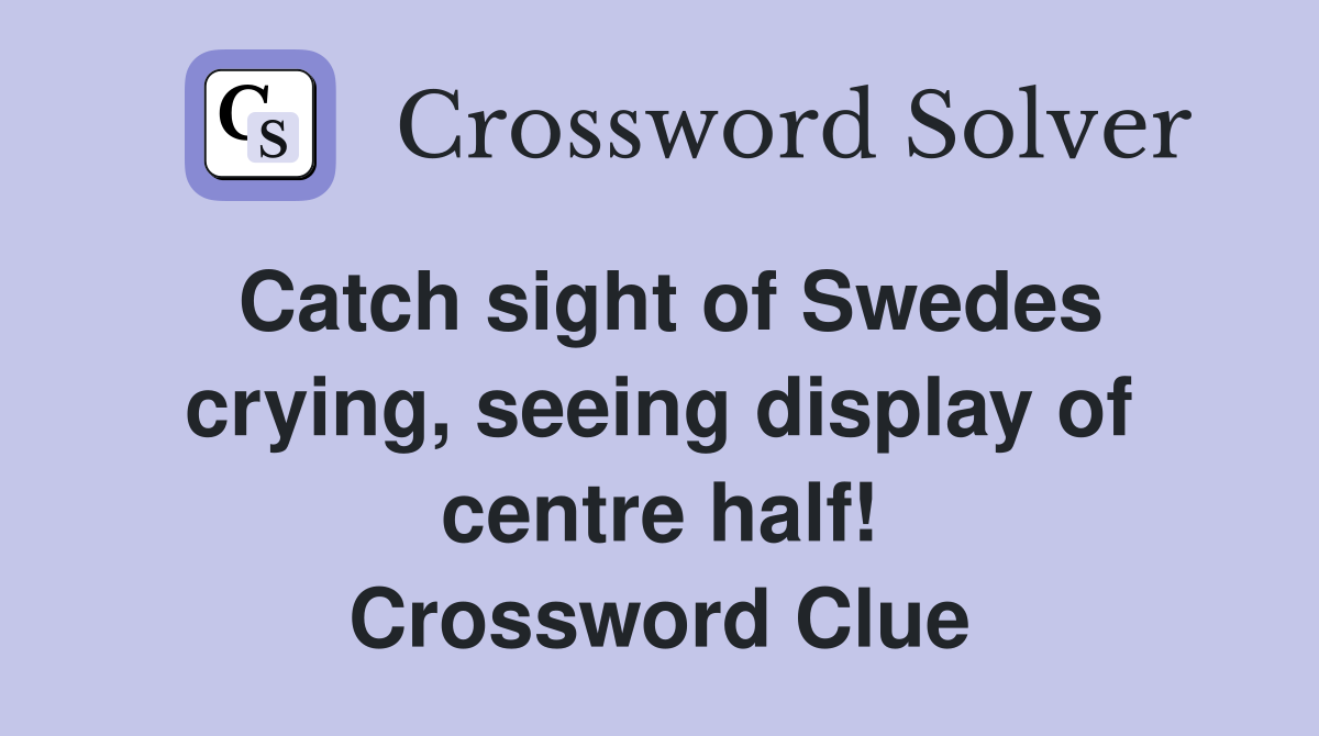 Catch sight of Swedes crying, seeing display of centre half! Crossword Clue