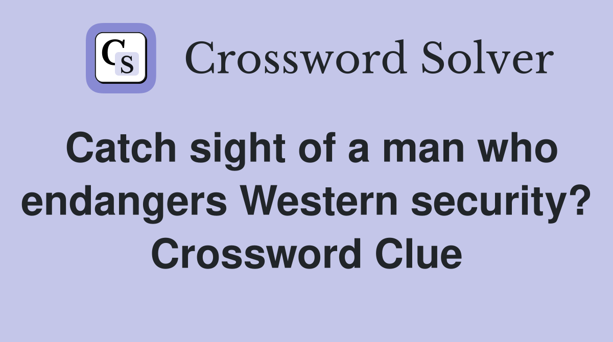 Catch sight of a man who endangers Western security? Crossword Clue