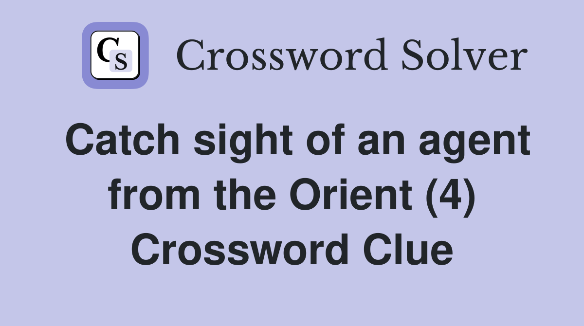 Catch sight of an agent from the Orient (4) Crossword Clue