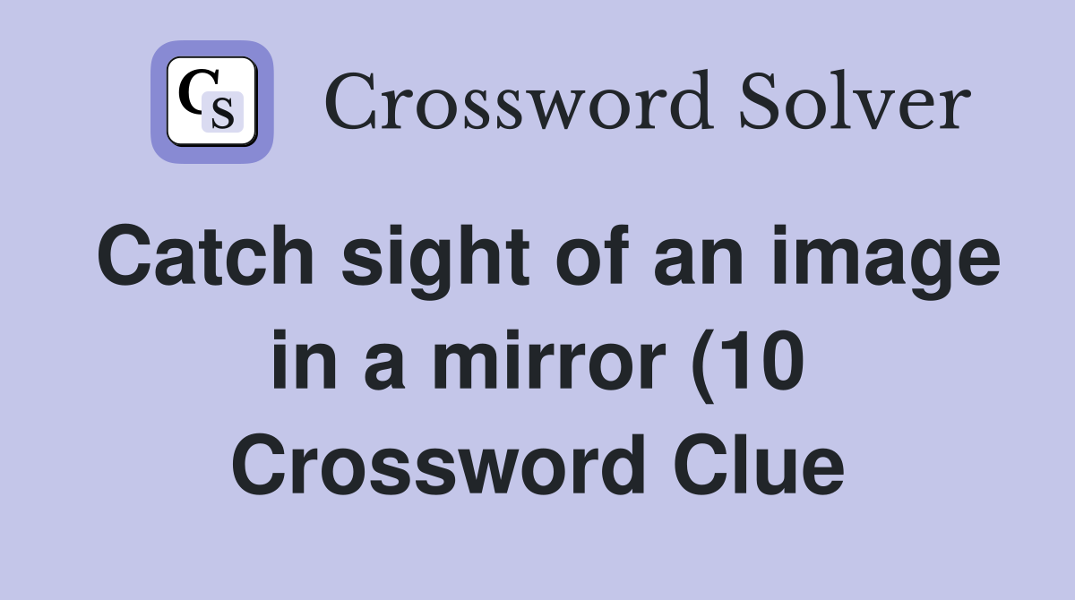 Catch sight of an image in a mirror (10) Crossword Clue Answers Catch sight of an image in a mirror (10) Crossword Clue Answers
