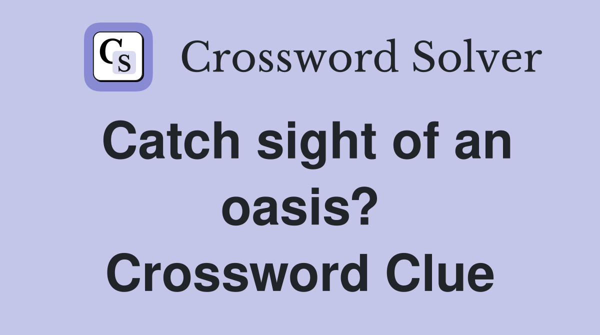 Catch sight of an oasis? Crossword Clue