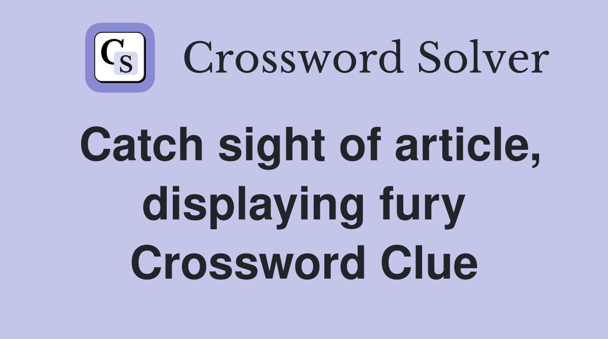 Catch sight of article, displaying fury Crossword Clue