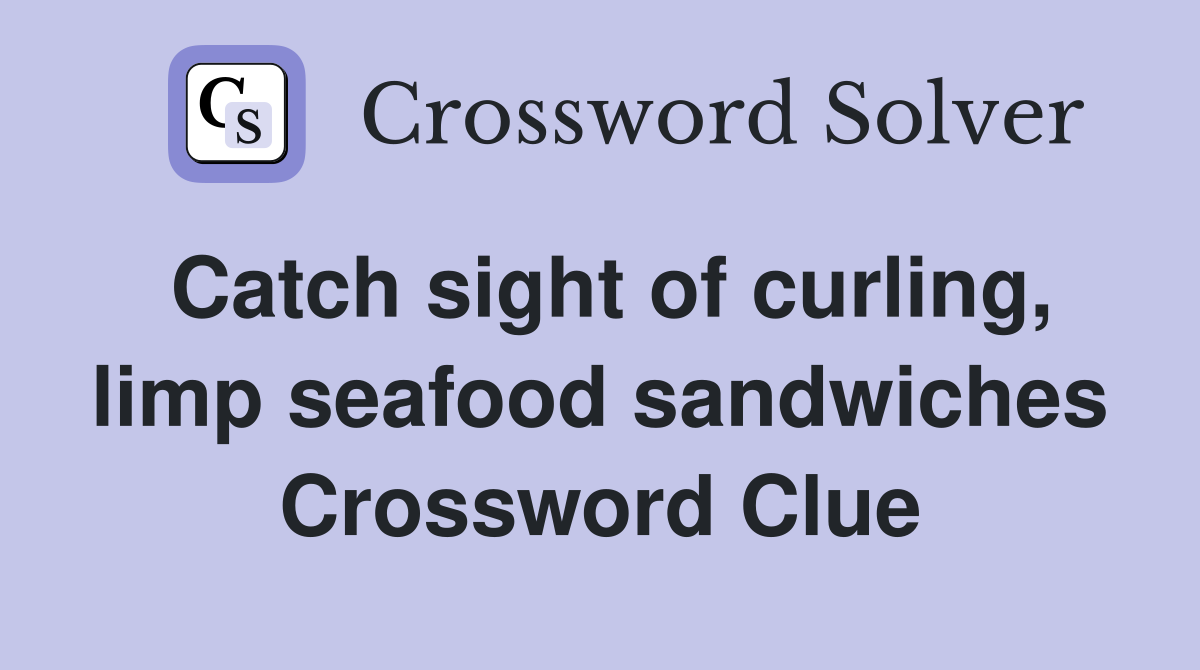 Catch sight of curling, limp seafood sandwiches Crossword Clue