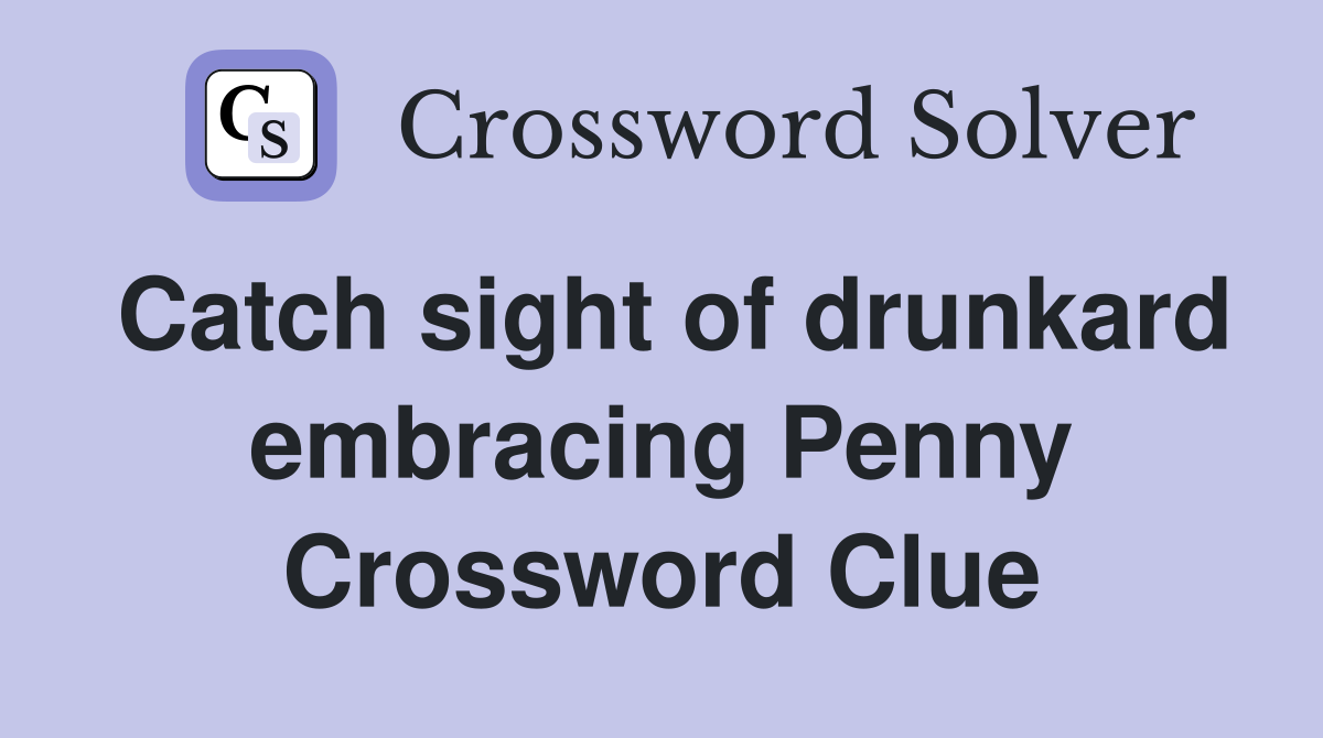 Catch sight of drunkard embracing Penny Crossword Clue