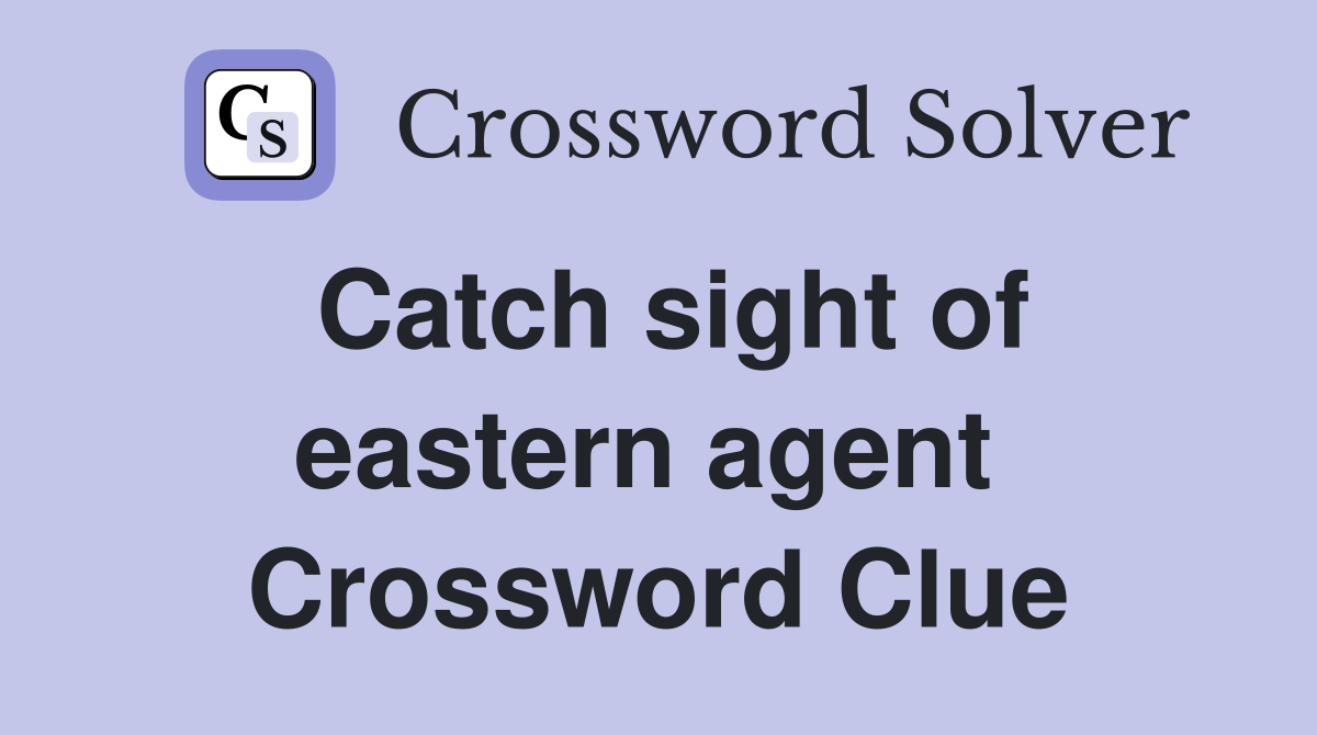Catch sight of eastern agent  Crossword Clue