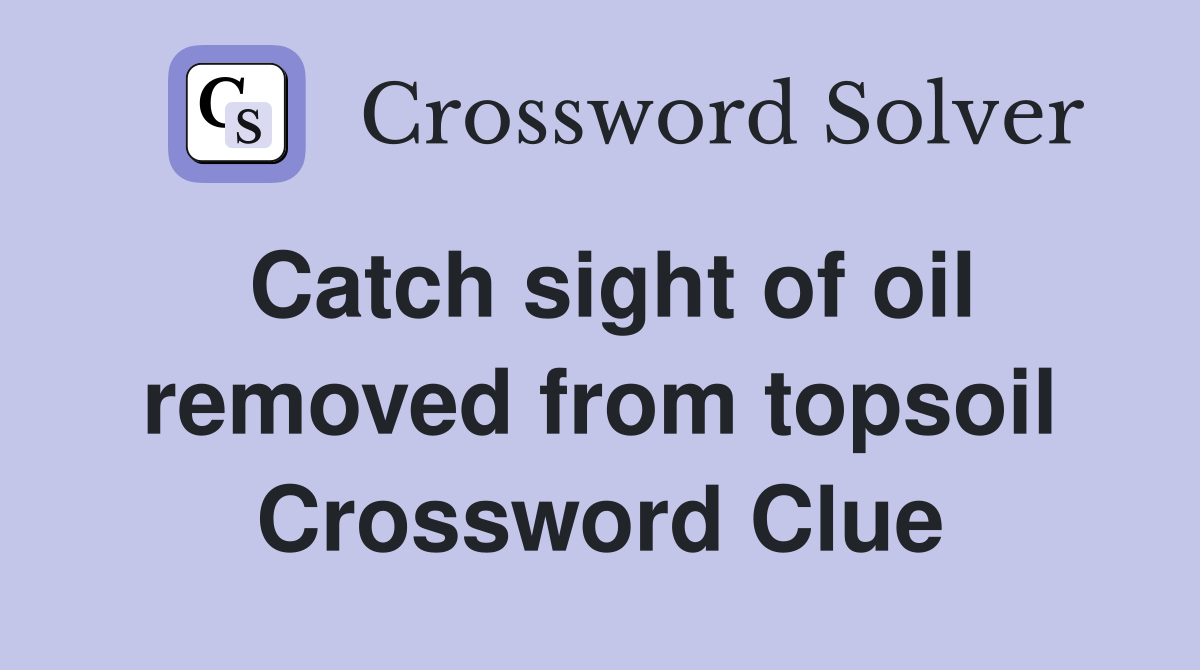 Catch sight of oil removed from topsoil Crossword Clue