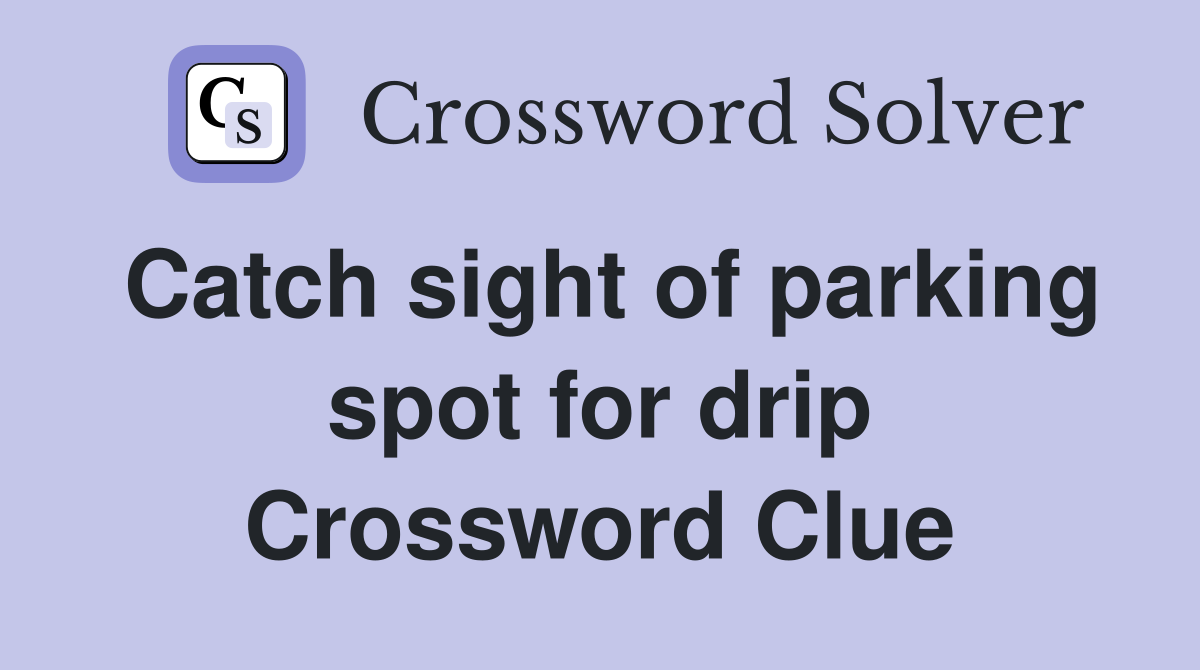 Catch sight of parking spot for drip Crossword Clue