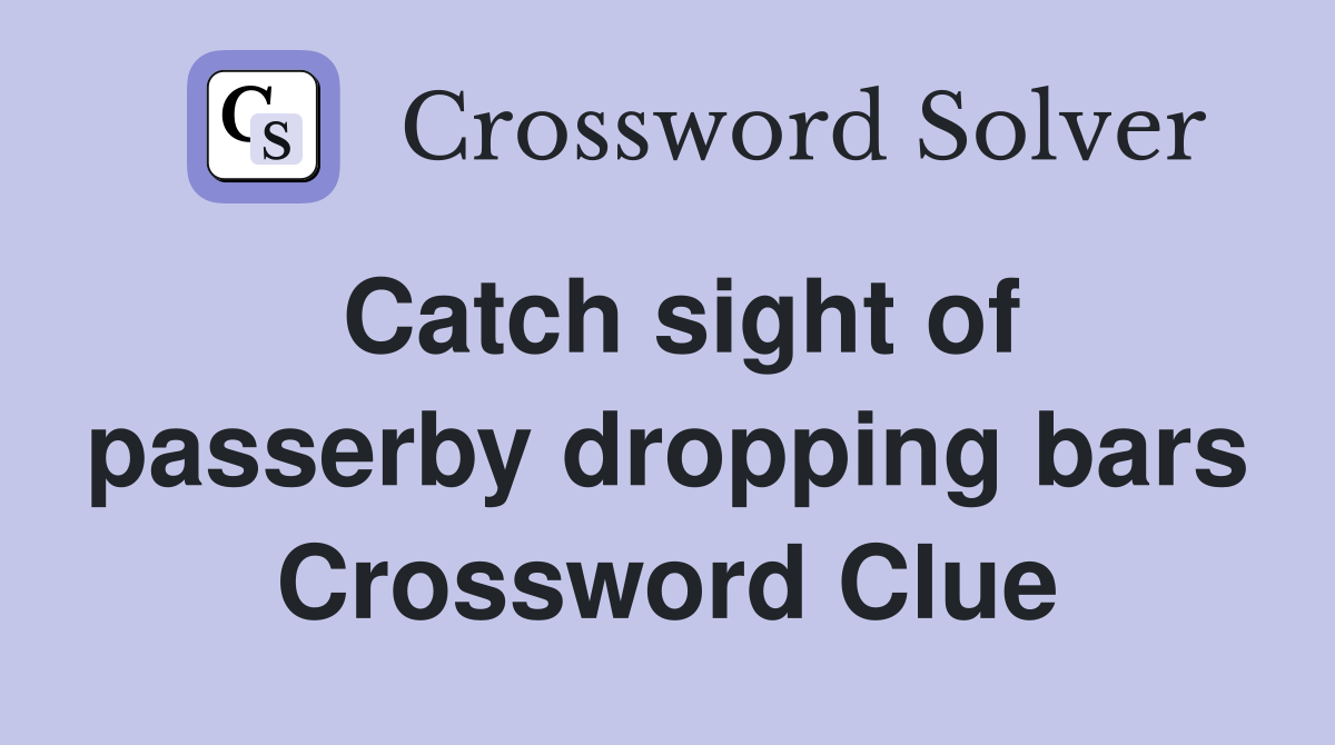 Catch sight of passerby dropping bars Crossword Clue