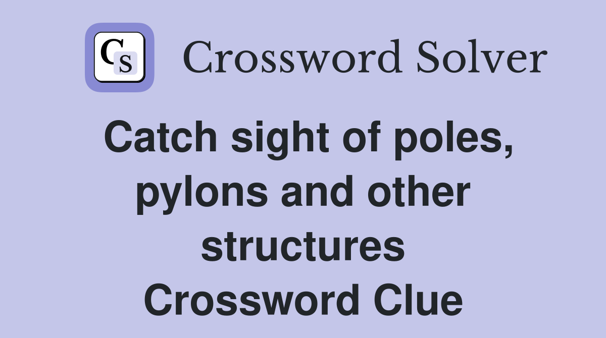 Catch sight of poles, pylons and other structures Crossword Clue