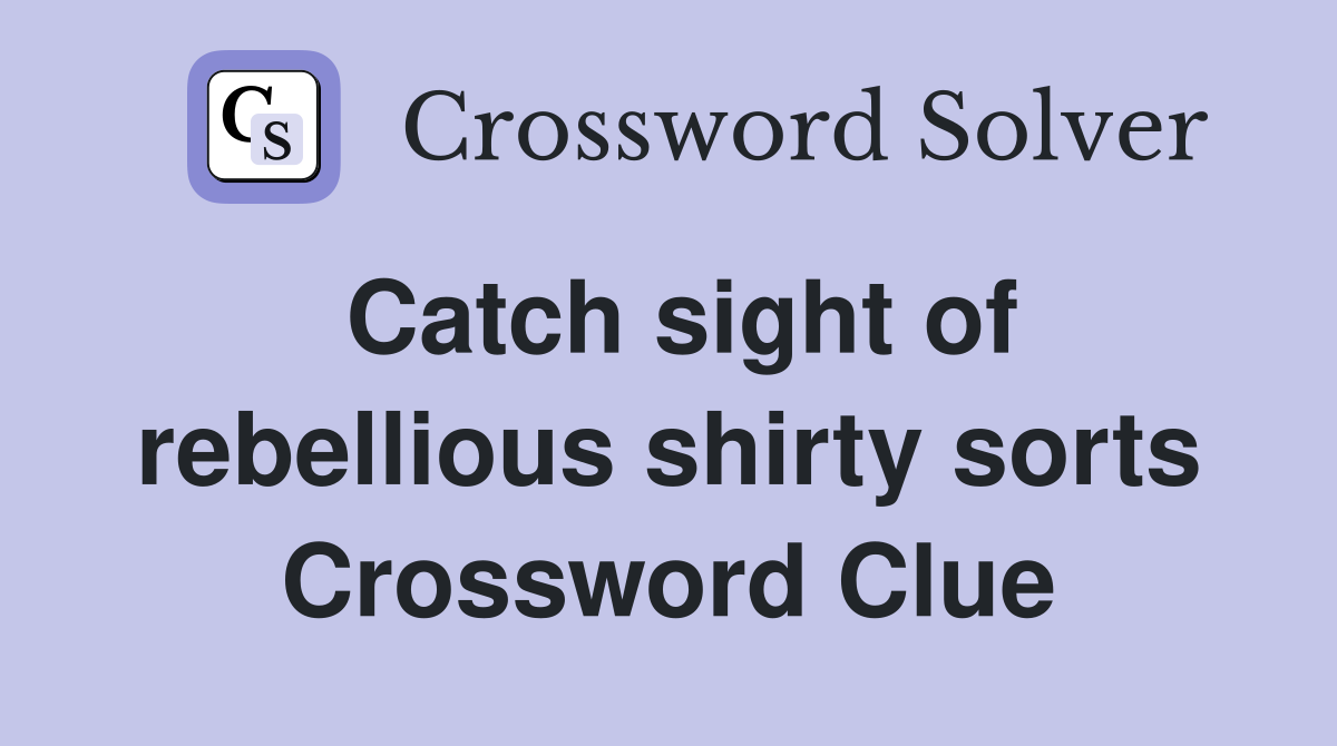 Catch sight of rebellious shirty sorts Crossword Clue