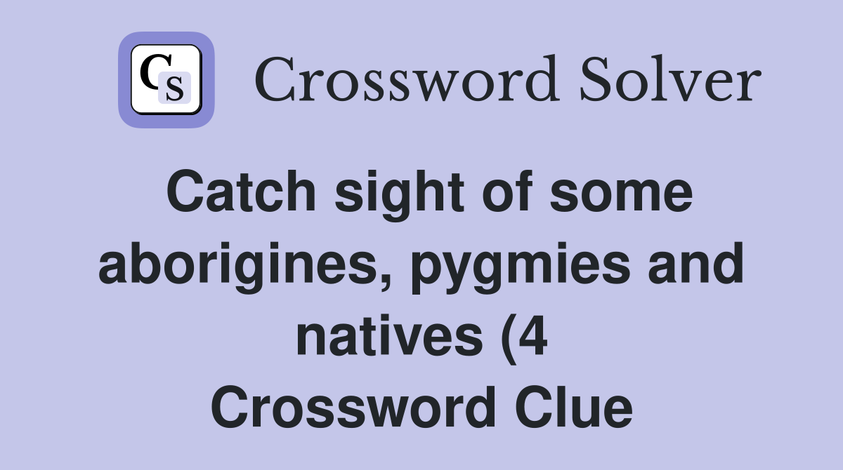 Catch sight of some aborigines pygmies and natives (4) Crossword Catch sight of some aborigines pygmies and natives (4) Crossword