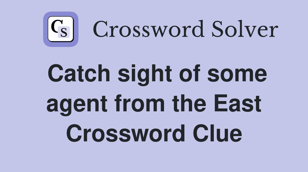 Catch sight of some agent from the East Crossword Clue