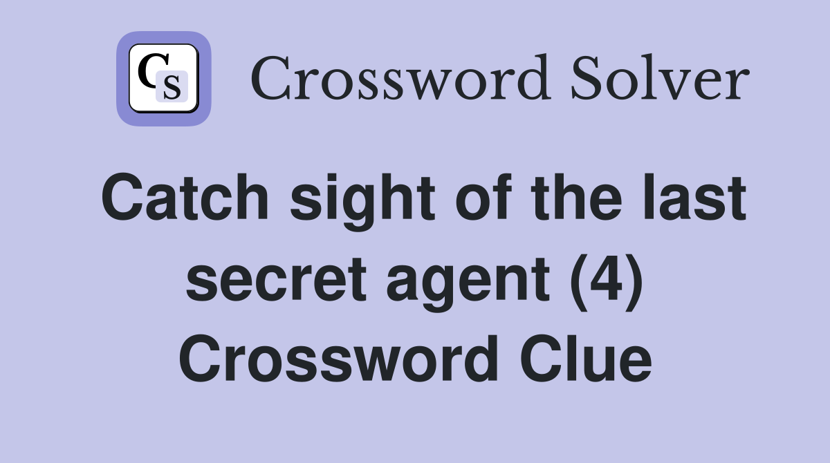 Catch sight of the last secret agent (4) Crossword Clue