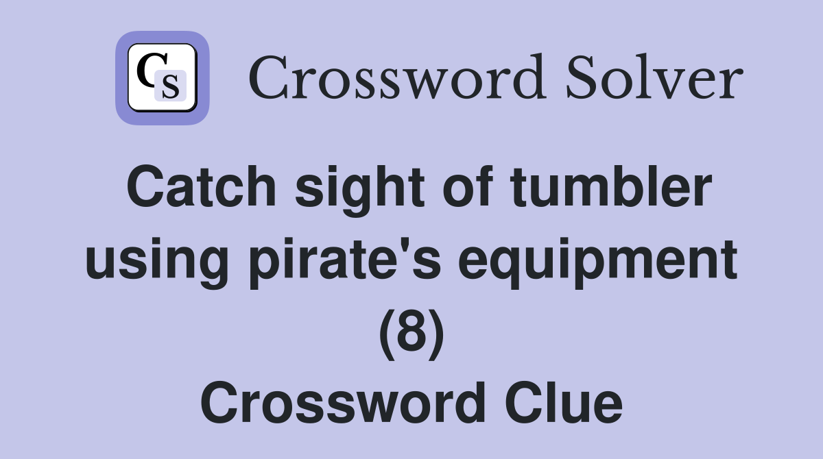 Catch sight of tumbler using pirate's equipment (8) Crossword Clue