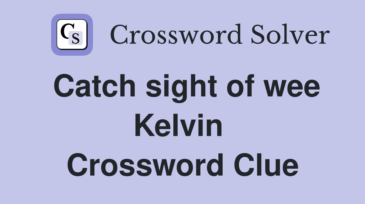 Catch sight of wee Kelvin  Crossword Clue