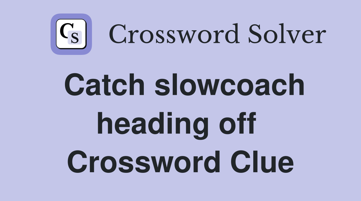 Catch slowcoach heading off  Crossword Clue