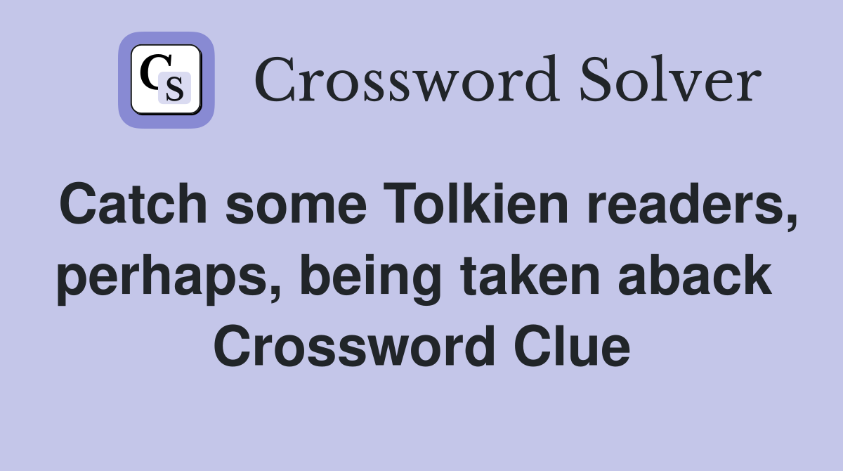 Catch some Tolkien readers, perhaps, being taken aback  Crossword Clue