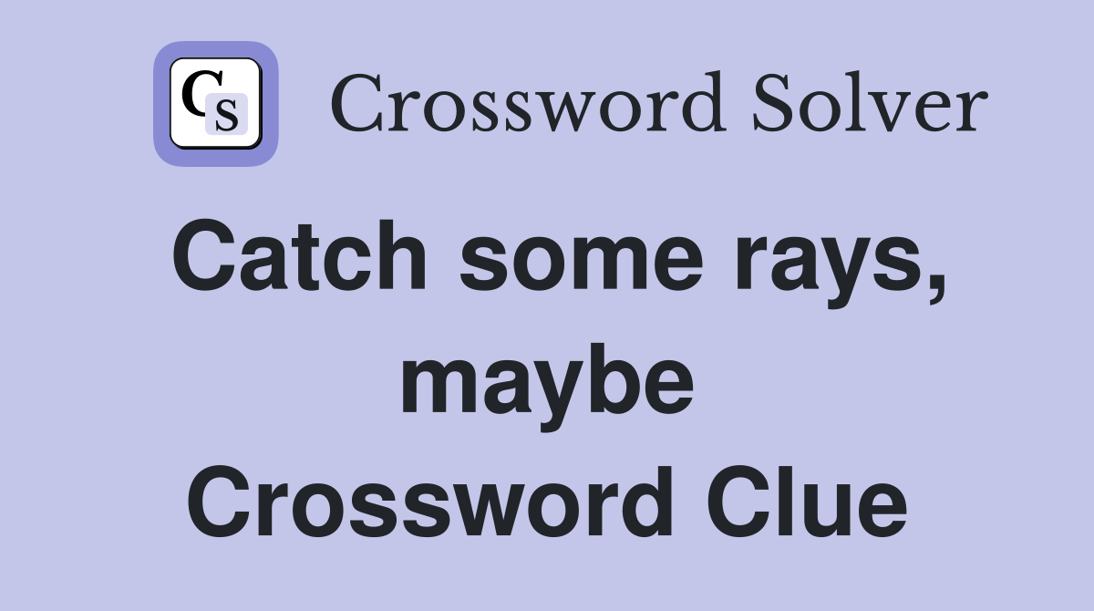 Catch some rays, maybe Crossword Clue