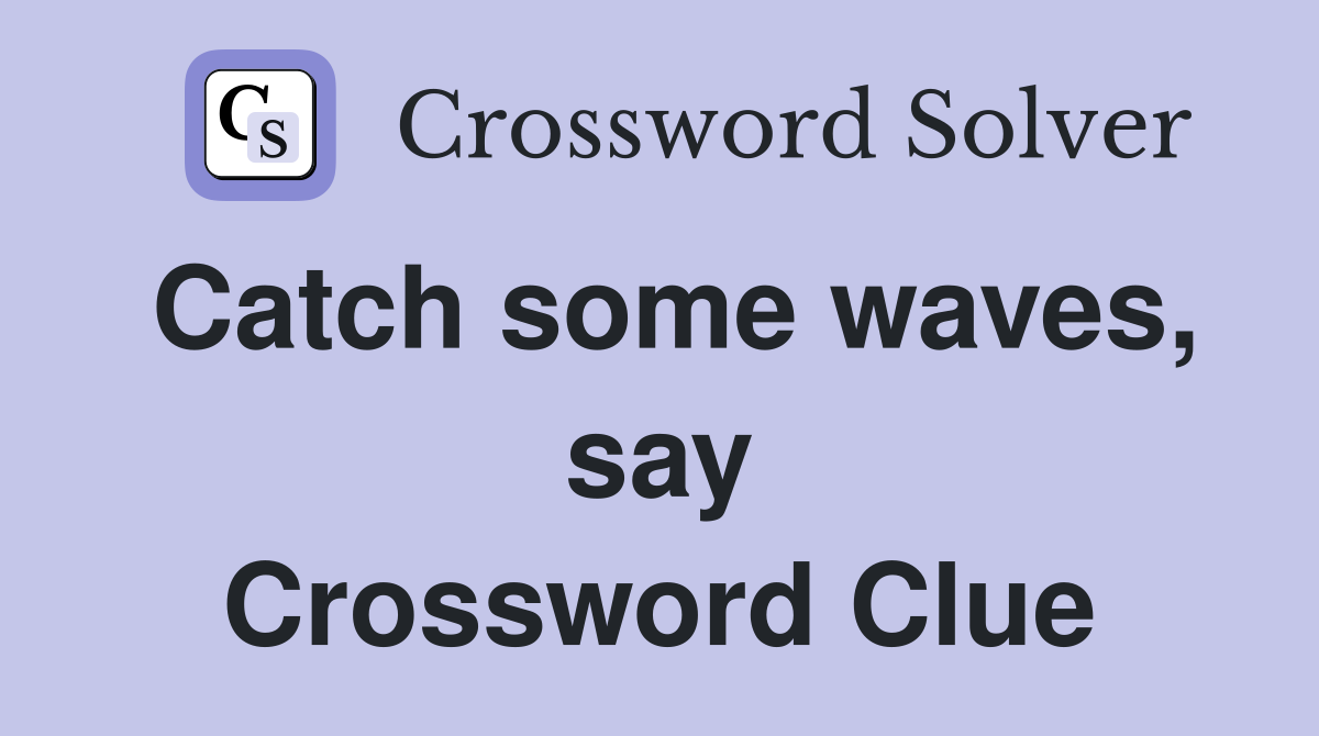 Catch some waves, say Crossword Clue