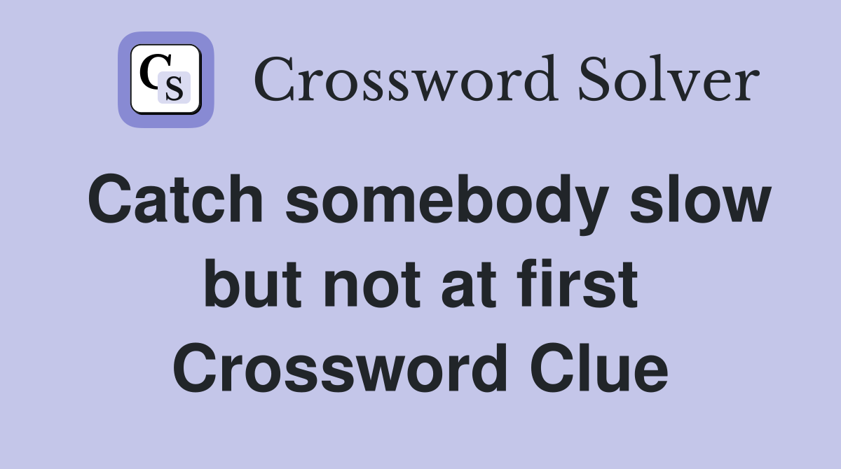 Catch somebody slow but not at first Crossword Clue