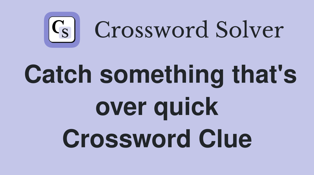 Catch something that's over quick Crossword Clue