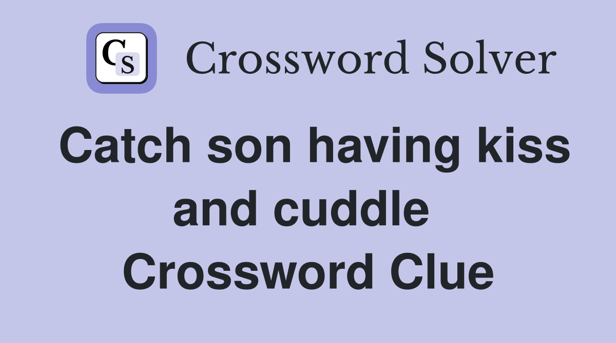 Catch son having kiss and cuddle  Crossword Clue