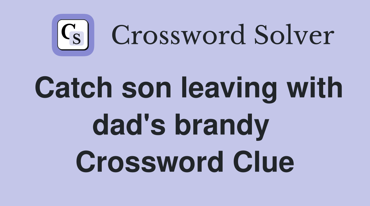 Catch son leaving with dad's brandy  Crossword Clue
