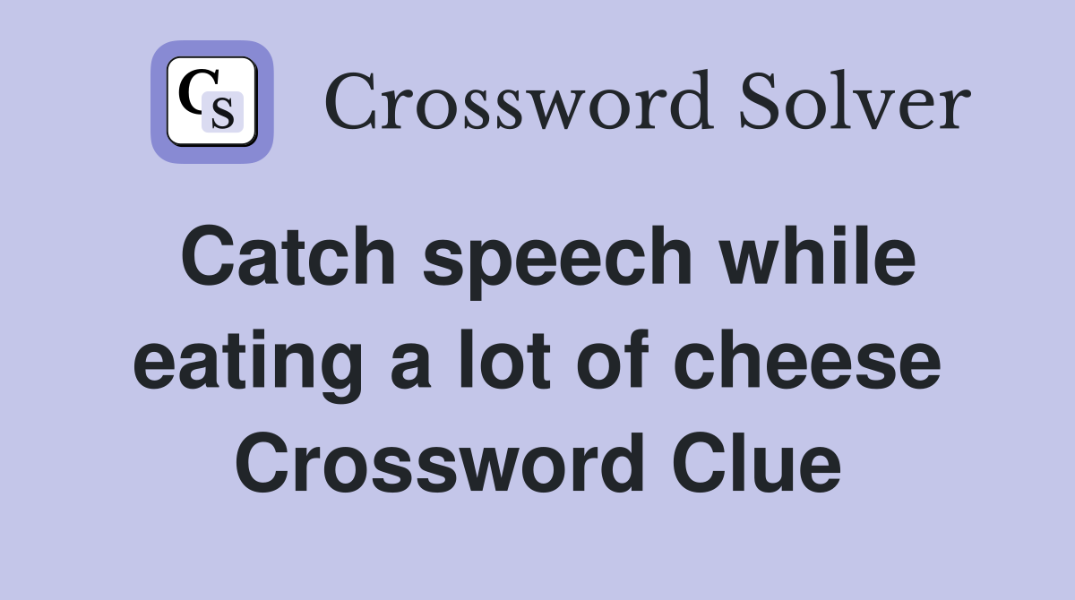 Catch speech while eating a lot of cheese Crossword Clue
