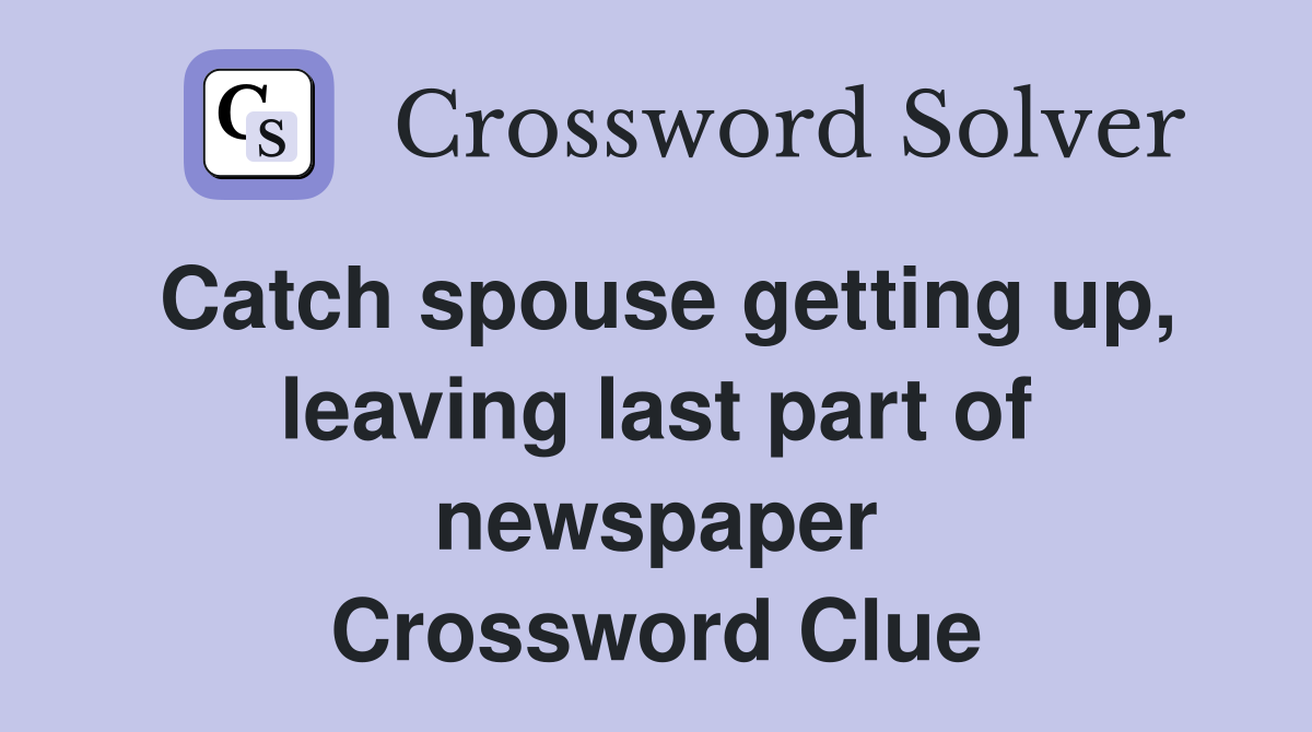 Catch spouse getting up, leaving last part of newspaper Crossword Clue