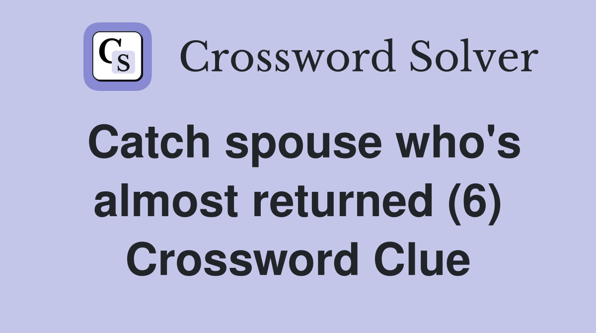 Catch spouse who's almost returned (6) Crossword Clue