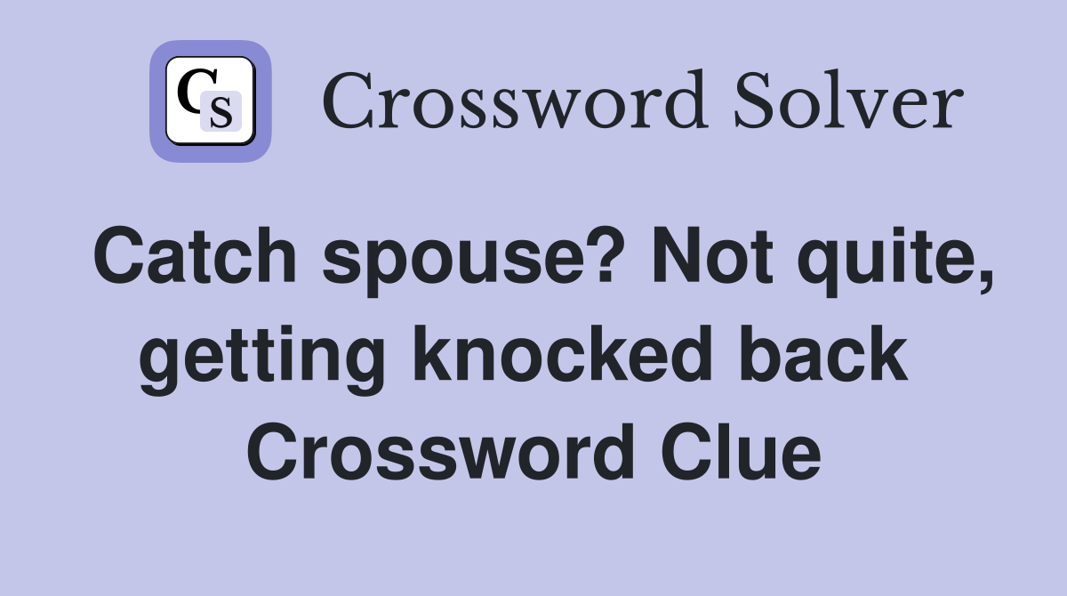 Catch spouse? Not quite, getting knocked back  Crossword Clue